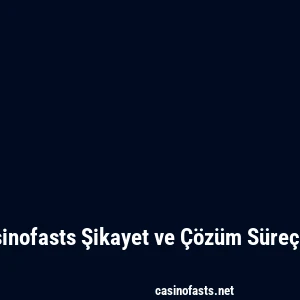 Casinofasts Şikayet ve Çözüm Süreçleri